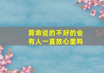 算命说的不好的会有人一直放心里吗