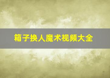 箱子换人魔术视频大全