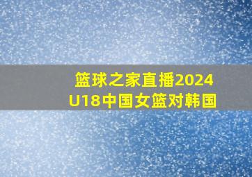 篮球之家直播2024U18中国女篮对韩国