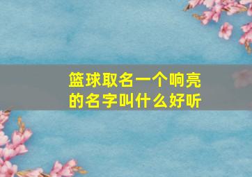 篮球取名一个响亮的名字叫什么好听