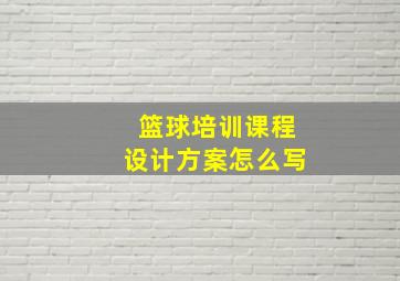 篮球培训课程设计方案怎么写