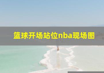 篮球开场站位nba现场图