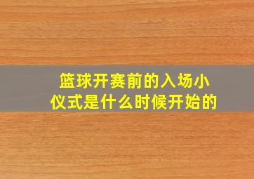 篮球开赛前的入场小仪式是什么时候开始的