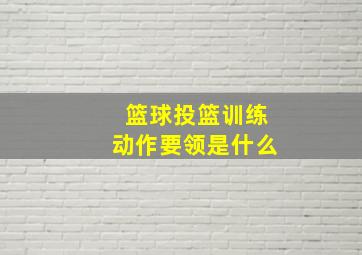 篮球投篮训练动作要领是什么