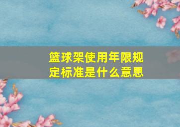 篮球架使用年限规定标准是什么意思