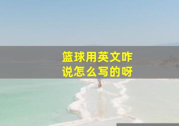 篮球用英文咋说怎么写的呀