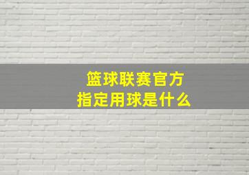 篮球联赛官方指定用球是什么