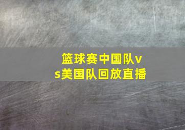 篮球赛中国队vs美国队回放直播