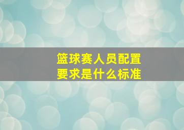 篮球赛人员配置要求是什么标准