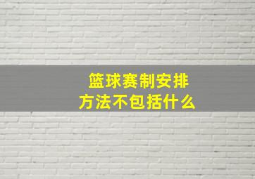 篮球赛制安排方法不包括什么