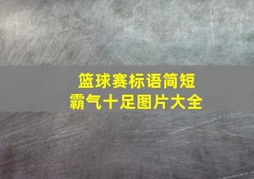 篮球赛标语简短霸气十足图片大全