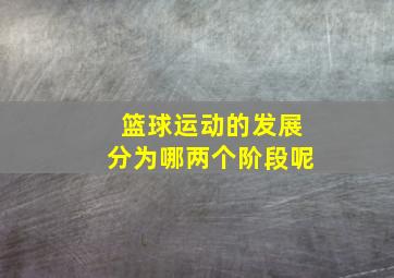 篮球运动的发展分为哪两个阶段呢