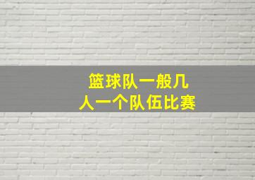 篮球队一般几人一个队伍比赛