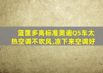 篮筐多高标准奥迪Q5车太热空调不吹风,凉下来空调好