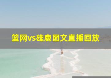 篮网vs雄鹿图文直播回放