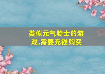 类似元气骑士的游戏,需要充钱购买