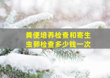 粪便培养检查和寄生虫卵检查多少钱一次