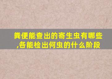 粪便能查出的寄生虫有哪些,各能检出何虫的什么阶段