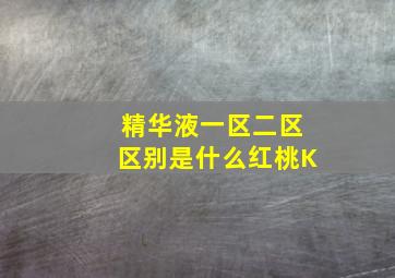 精华液一区二区区别是什么红桃K