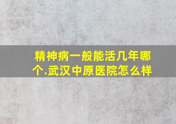 精神病一般能活几年哪个.武汉中原医院怎么样