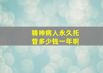 精神病人永久托管多少钱一年啊