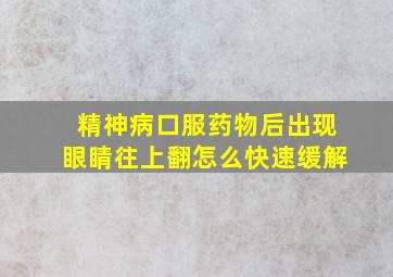 精神病口服药物后出现眼睛往上翻怎么快速缓解