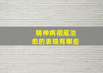 精神病彻底治愈的表现有哪些