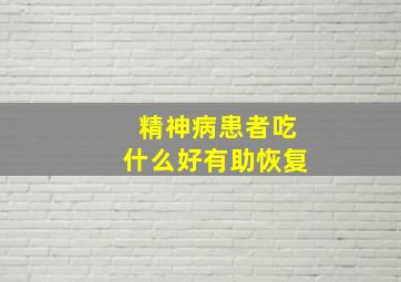 精神病患者吃什么好有助恢复