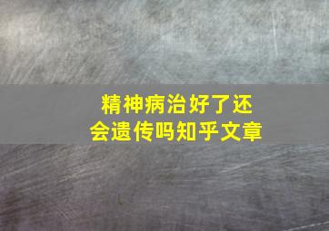 精神病治好了还会遗传吗知乎文章