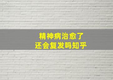 精神病治愈了还会复发吗知乎