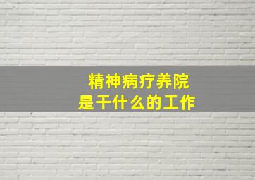 精神病疗养院是干什么的工作