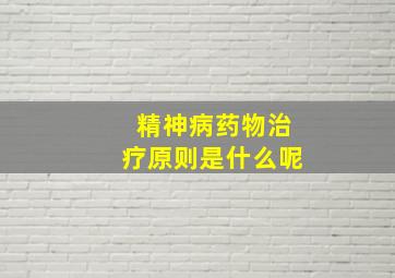 精神病药物治疗原则是什么呢