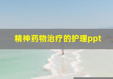 精神药物治疗的护理ppt