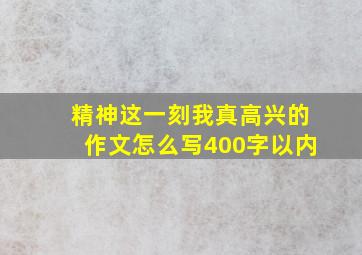 精神这一刻我真高兴的作文怎么写400字以内