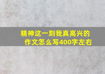 精神这一刻我真高兴的作文怎么写400字左右