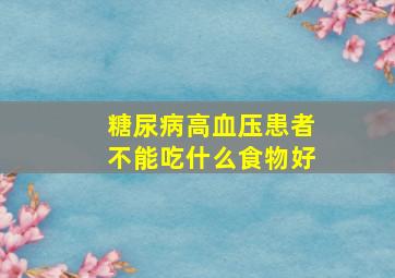 糖尿病高血压患者不能吃什么食物好