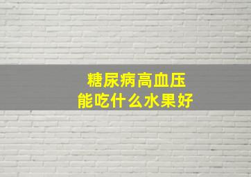 糖尿病高血压能吃什么水果好