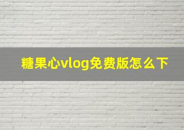 糖果心vlog免费版怎么下