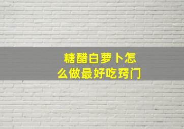 糖醋白萝卜怎么做最好吃窍门