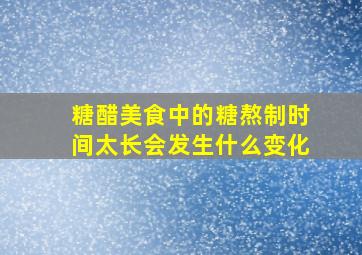 糖醋美食中的糖熬制时间太长会发生什么变化