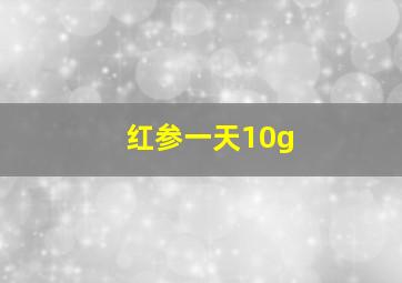 红参一天10g