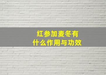 红参加麦冬有什么作用与功效