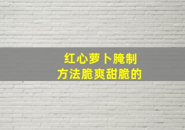 红心萝卜腌制方法脆爽甜脆的