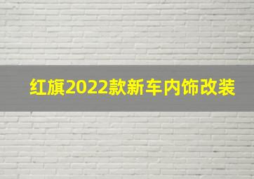 红旗2022款新车内饰改装