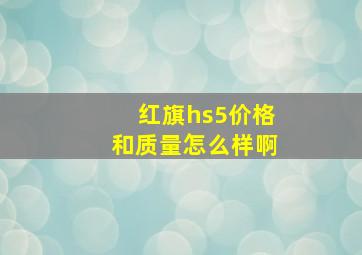 红旗hs5价格和质量怎么样啊