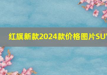 红旗新款2024款价格图片SUV