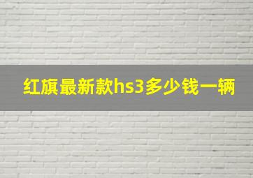 红旗最新款hs3多少钱一辆