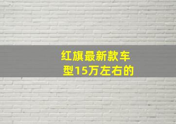 红旗最新款车型15万左右的