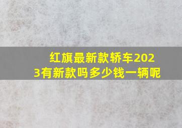 红旗最新款轿车2023有新款吗多少钱一辆呢