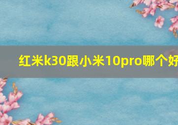 红米k30跟小米10pro哪个好